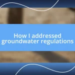 How I addressed groundwater regulations