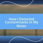 How I Detected Contaminants in My Water