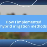 How I implemented hybrid irrigation methods