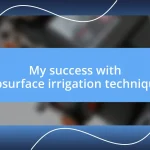 My success with subsurface irrigation techniques