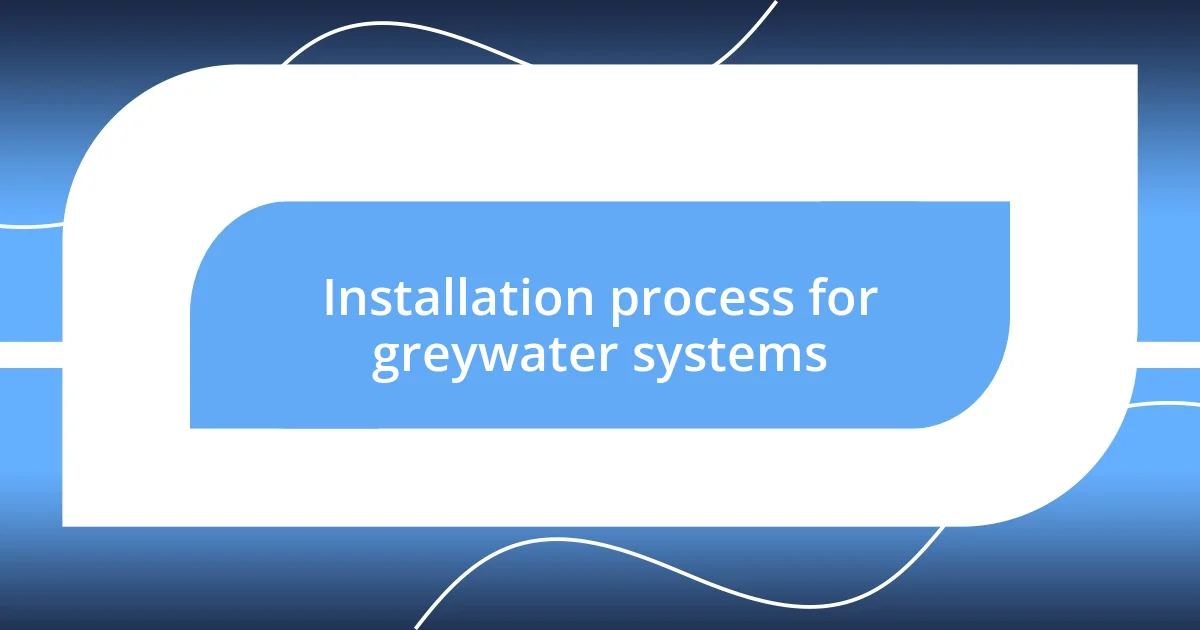 Installation process for greywater systems